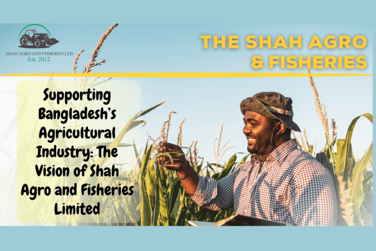 Supporting Bangladesh’s Agricultural Industry: The Vision of Shah Agro and Fisheries Limited